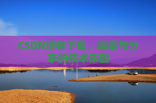 CSDN博客下载,探索与分享的技术乐园 CSDN博客下载,探索与分享的技术乐园